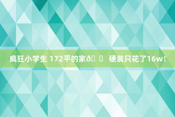 疯狂小学生 172平的家🏠硬装只花了16w!