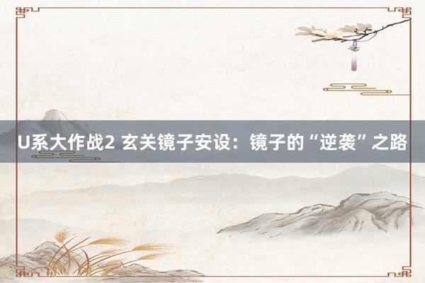 U系大作战2 玄关镜子安设：镜子的“逆袭”之路