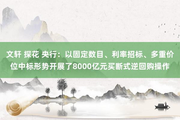 文轩 探花 央行：以固定数目、利率招标、多重价位中标形势开展了8000亿元买断式逆回购操作