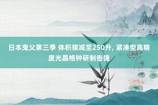 日本鬼父第三季 体积骤减至250升， 紧凑型高精度光晶格钟研制告捷