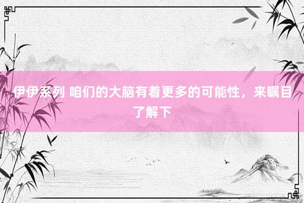 伊伊系列 咱们的大脑有着更多的可能性，来瞩目了解下