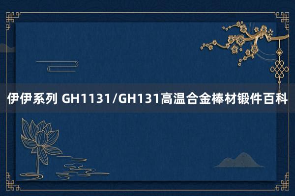 伊伊系列 GH1131/GH131高温合金棒材锻件百科