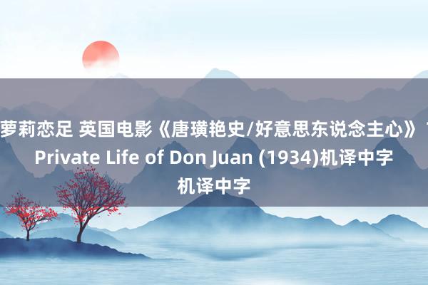 西风萝莉恋足 英国电影《唐璜艳史/好意思东说念主心》 The Private Life of Don Juan (1934)机译中字