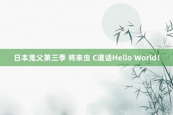 日本鬼父第三季 将来虫 C道话Hello World！