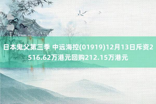 日本鬼父第三季 中远海控(01919)12月13日斥资2516.62万港元回购212.15万港元