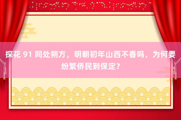 探花 91 同处朔方，明朝初年山西不香吗，为何要纷繁侨民到保定？