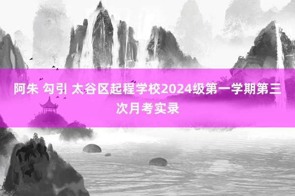 阿朱 勾引 太谷区起程学校2024级第一学期第三次月考实录