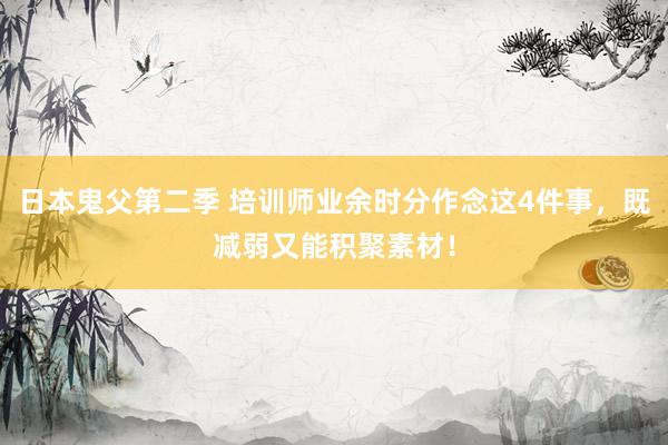 日本鬼父第二季 培训师业余时分作念这4件事，既减弱又能积聚素材！
