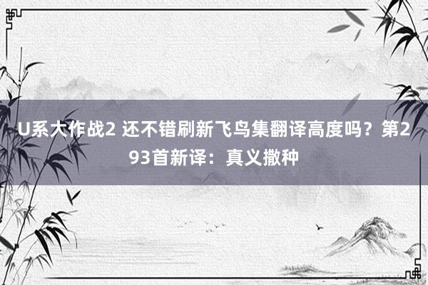 U系大作战2 还不错刷新飞鸟集翻译高度吗？第293首新译：真义撒种