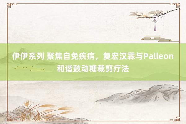 伊伊系列 聚焦自免疾病，复宏汉霖与Palleon和谐鼓动糖裁剪疗法