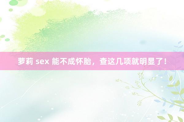 萝莉 sex 能不成怀胎，查这几项就明显了！