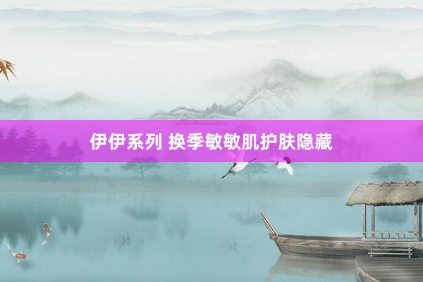 伊伊系列 换季敏敏肌护肤隐藏