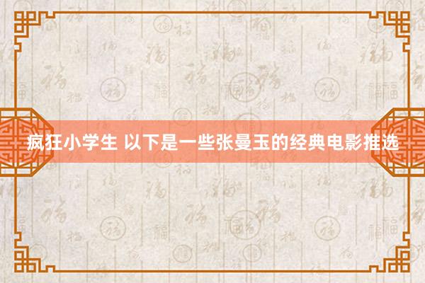 疯狂小学生 以下是一些张曼玉的经典电影推选