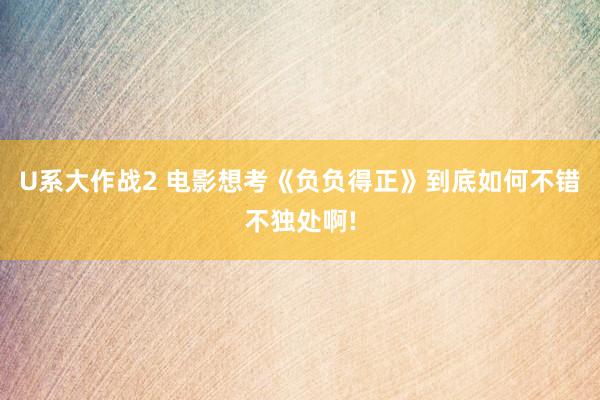 U系大作战2 电影想考《负负得正》到底如何不错不独处啊!