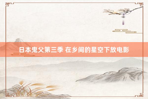 日本鬼父第三季 在乡间的星空下放电影