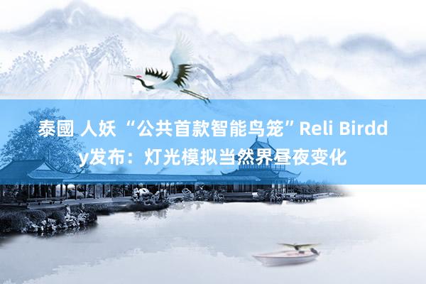泰國 人妖 “公共首款智能鸟笼”Reli Birddy发布：灯光模拟当然界昼夜变化