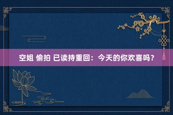 空姐 偷拍 已读持重回：今天的你欢喜吗？