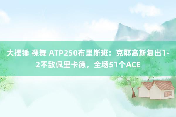 大摆锤 裸舞 ATP250布里斯班：克耶高斯复出1-2不敌佩里卡德，全场51个ACE