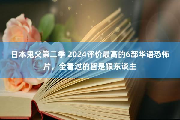 日本鬼父第二季 2024评价最高的6部华语恐怖片，全看过的皆是狠东谈主
