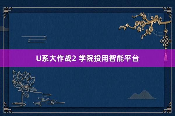 U系大作战2 学院投用智能平台