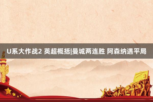 U系大作战2 英超概括|曼城两连胜 阿森纳遇平局