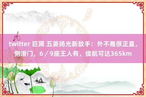 twitter 巨屌 五菱扬光新敌手：外不雅很正直，侧滑门，6／9座王人有，续航可达365km
