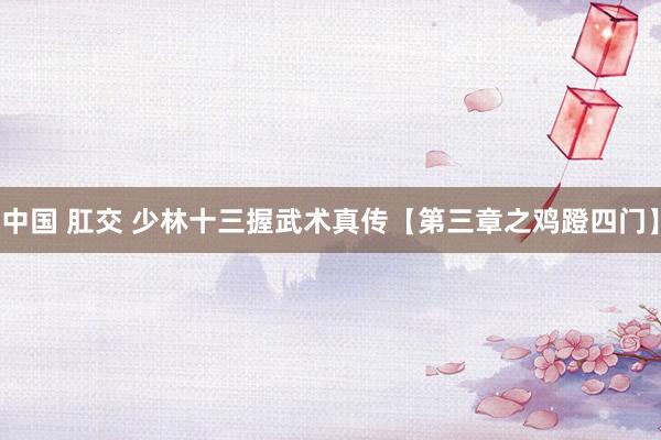 中国 肛交 少林十三握武术真传【第三章之鸡蹬四门】