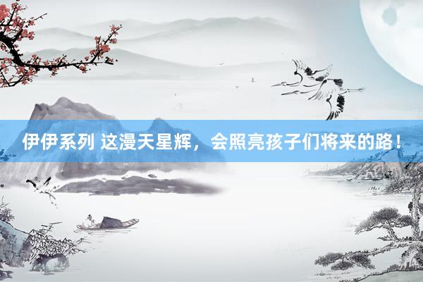 伊伊系列 这漫天星辉，会照亮孩子们将来的路！