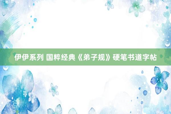 伊伊系列 国粹经典《弟子规》硬笔书道字帖