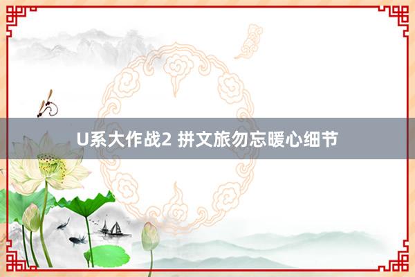 U系大作战2 拼文旅勿忘暖心细节