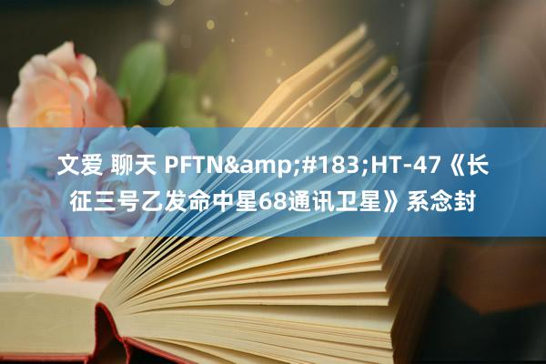 文爱 聊天 PFTN&#183;HT-47《长征三号乙发命中星68通讯卫星》系念封