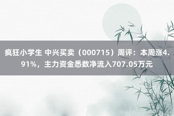 疯狂小学生 中兴买卖（000715）周评：本周涨4.91%，主力资金悉数净流入707.05万元