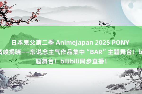 日本鬼父第二季 AnimeJapan 2025 PONY CANYON展台高峻揭晓——东说念主气作品集中“BAR”主题舞台！bilibili同步直播！