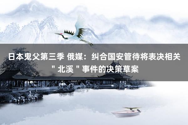 日本鬼父第三季 俄媒：纠合国安管待将表决相关＂北溪＂事件的决策草案