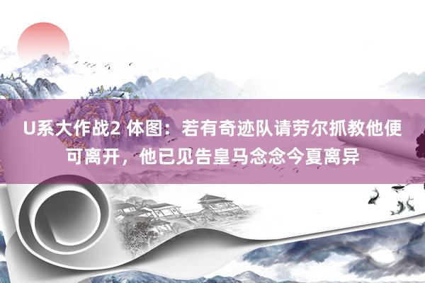 U系大作战2 体图：若有奇迹队请劳尔抓教他便可离开，他已见告皇马念念今夏离异