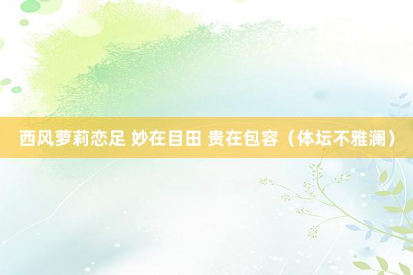 西风萝莉恋足 妙在目田 贵在包容（体坛不雅澜）