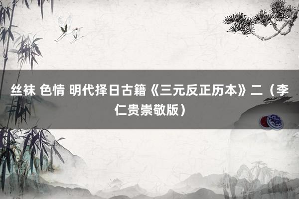 丝袜 色情 明代择日古籍《三元反正历本》二（李仁贵崇敬版）