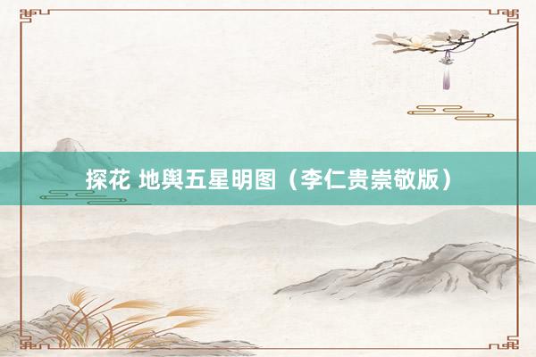 探花 地舆五星明图（李仁贵崇敬版）