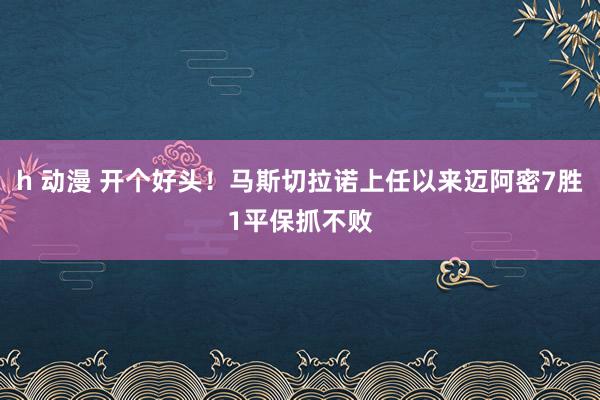 h 动漫 开个好头！马斯切拉诺上任以来迈阿密7胜1平保抓不败