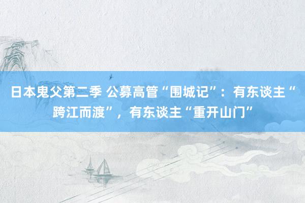 日本鬼父第二季 公募高管“围城记”：有东谈主“跨江而渡”，有东谈主“重开山门”