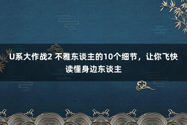 U系大作战2 不雅东谈主的10个细节，让你飞快读懂身边东谈主