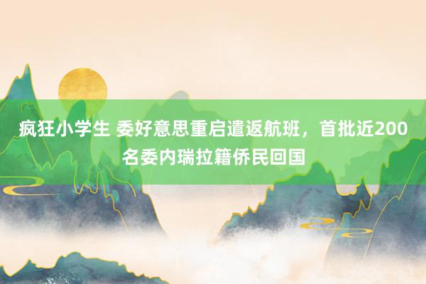 疯狂小学生 委好意思重启遣返航班，首批近200名委内瑞拉籍侨民回国