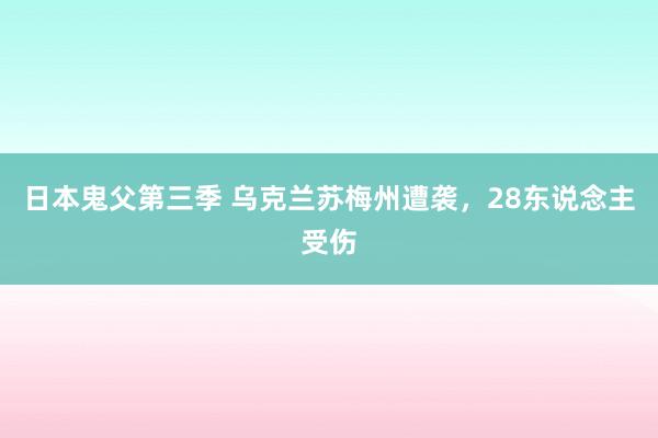 日本鬼父第三季 乌克兰苏梅州遭袭，28东说念主受伤