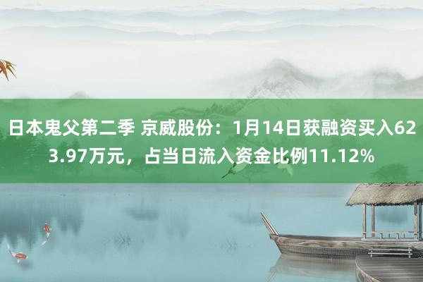 日本鬼父第二季 京威股份：1月14日获融资买入623.97万元，占当日流入资金比例11.12%