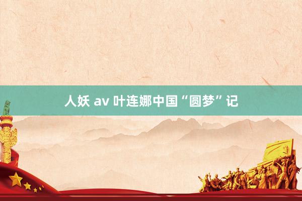人妖 av 叶连娜中国“圆梦”记