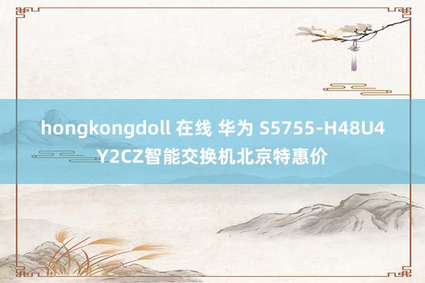 hongkongdoll 在线 华为 S5755-H48U4Y2CZ智能交换机北京特惠价