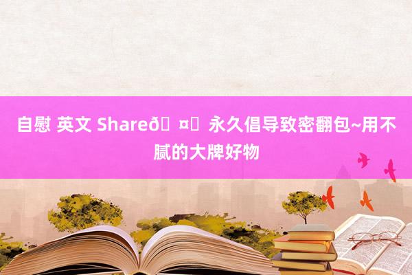 自慰 英文 Share🤎永久倡导致密翻包~用不腻的大牌好物