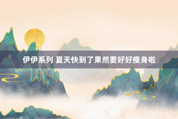 伊伊系列 夏天快到了果然要好好瘦身啦