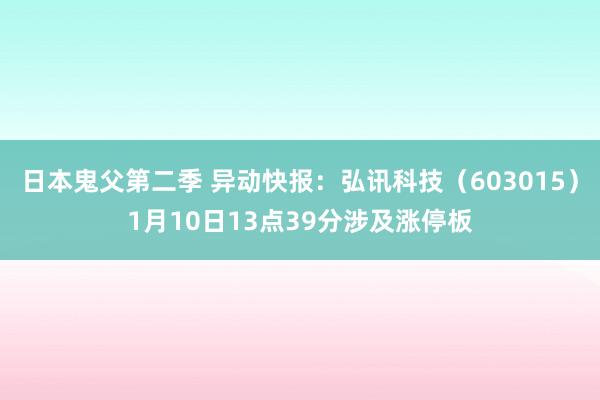 日本鬼父第二季 异动快报：弘讯科技（603015）1月10日13点39分涉及涨停板
