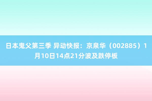 日本鬼父第三季 异动快报：京泉华（002885）1月10日14点21分波及跌停板